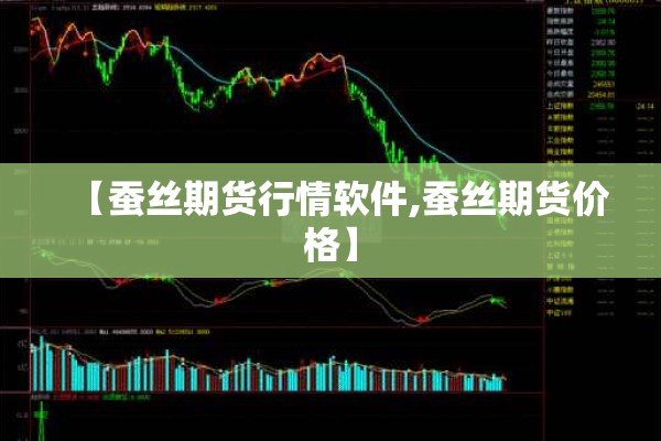 【蚕丝期货行情软件,蚕丝期货价格】 【蚕丝期货行情软件,蚕丝期货价格】