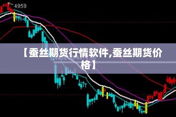 【蚕丝期货行情软件,蚕丝期货价格】 【蚕丝期货行情软件,蚕丝期货价格】