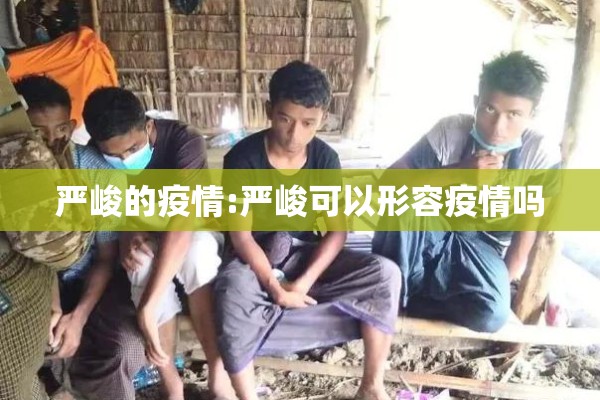严峻的疫情:严峻可以形容疫情吗 严峻的疫情:严峻可以形容疫情吗