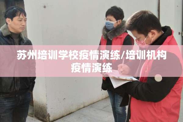 苏州培训学校疫情演练/培训机构疫情演练
