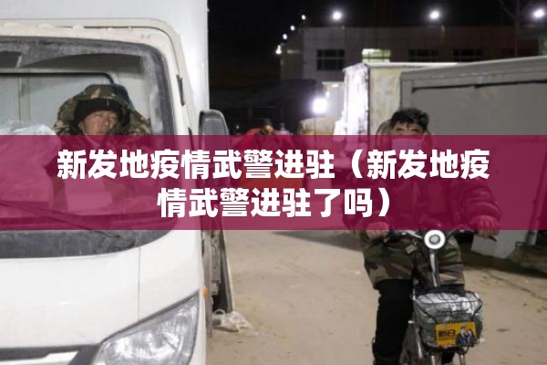 新发地疫情武警进驻（新发地疫情武警进驻了吗）