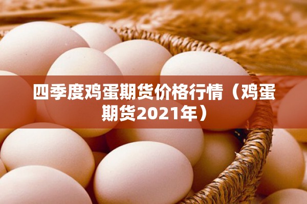 四季度鸡蛋期货价格行情(鸡蛋期货2021年) 四季度鸡蛋期货价格行情(鸡蛋期货2021年)
