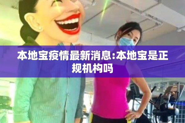 本地宝疫情最新消息:本地宝是正规机构吗