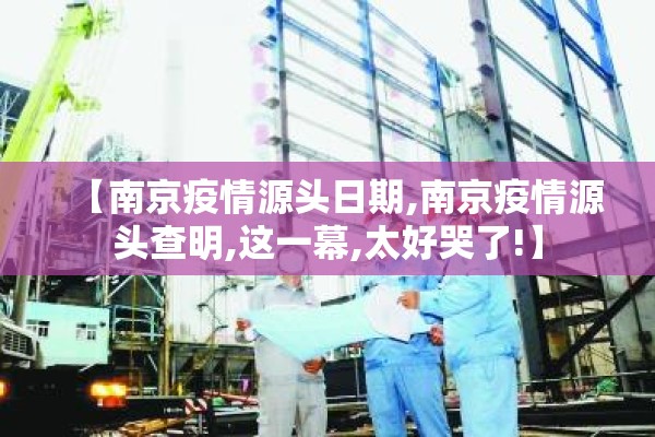 【南京疫情源头日期,南京疫情源头查明,这一幕,太好哭了!】