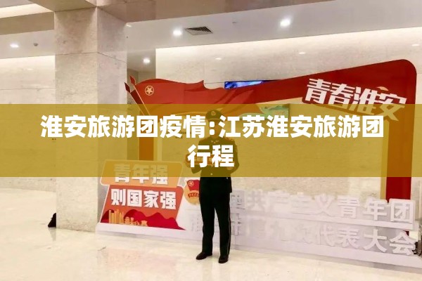 淮安旅游团疫情:江苏淮安旅游团行程