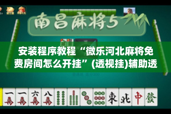 安装程序教程“微乐河北麻将免费房间怎么开挂	”(透视挂)辅助透视教程