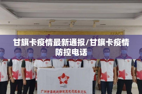 甘旗卡疫情最新通报/甘旗卡疫情防控电话 甘旗卡疫情最新通报/甘旗卡疫情防控电话