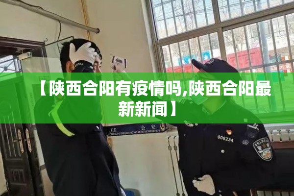 【陕西合阳有疫情吗,陕西合阳最新新闻】