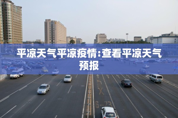 平凉天气平凉疫情:查看平凉天气预报