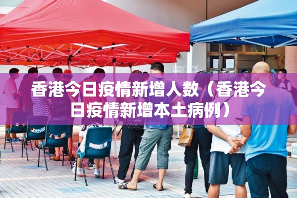 香港今日疫情新增人数（香港今日疫情新增本土病例）