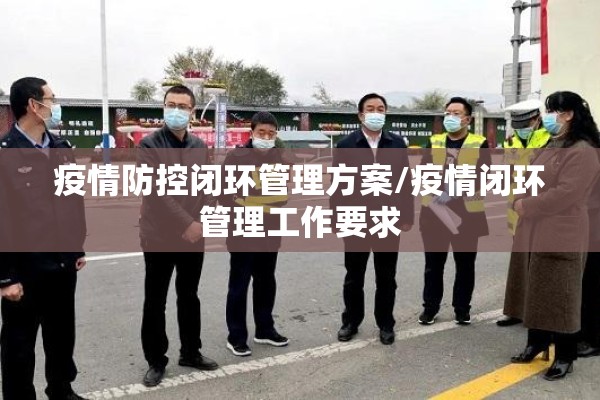 疫情防控闭环管理方案/疫情闭环管理工作要求