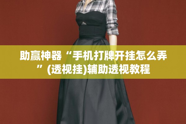 助赢神器“手机打牌开挂怎么弄	”(透视挂)辅助透视教程