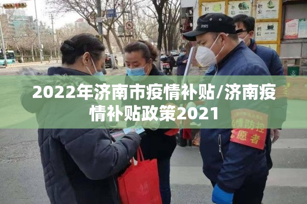 2022年济南市疫情补贴/济南疫情补贴政策2021