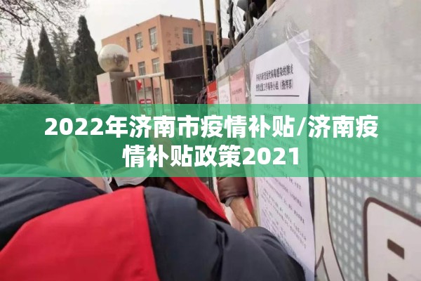 2022年济南市疫情补贴/济南疫情补贴政策2021