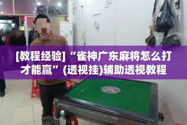 [教程经验]“雀神广东麻将怎么打才能赢”(透视挂)辅助透视教程