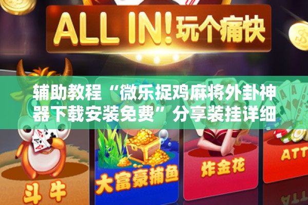 辅助教程“微乐捉鸡麻将外卦神器下载安装免费”分享装挂详细步骤