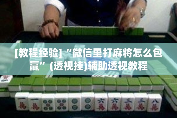 [教程经验]“微信里打麻将怎么包赢	”(透视挂)辅助透视教程