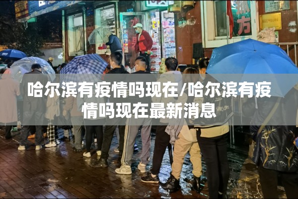 哈尔滨有疫情吗现在/哈尔滨有疫情吗现在最新消息 哈尔滨有疫情吗现在/哈尔滨有疫情吗现在最新消息