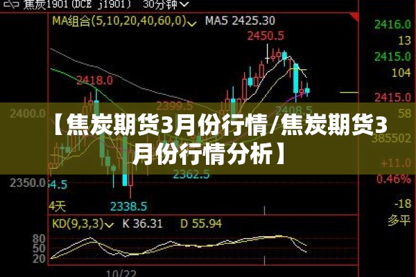 【焦炭期货3月份行情/焦炭期货3月份行情分析】
