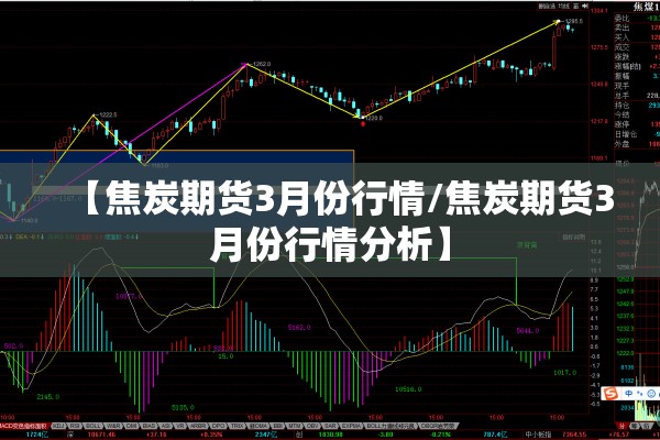 【焦炭期货3月份行情/焦炭期货3月份行情分析】