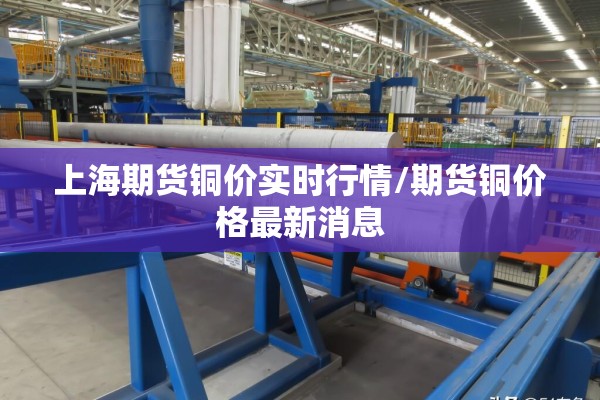 上海期货铜价实时行情/期货铜价格最新消息
