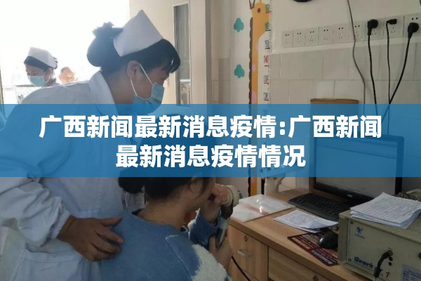 广西新闻最新消息疫情:广西新闻最新消息疫情情况