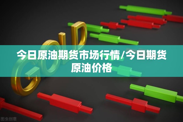 今日原油期货市场行情/今日期货原油价格