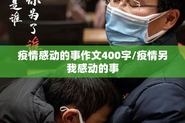 疫情感动的事作文400字/疫情另我感动的事 疫情感动的事作文400字/疫情另我感动的事