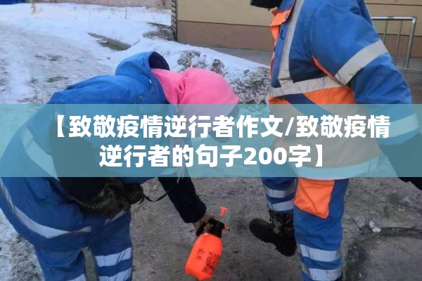 【致敬疫情逆行者作文/致敬疫情逆行者的句子200字】