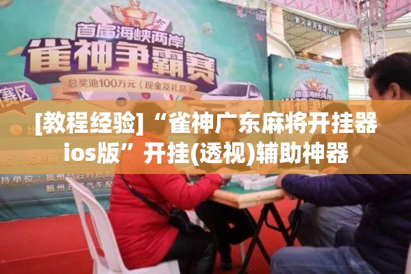 [教程经验]“雀神广东麻将开挂器ios版”开挂(透视)辅助神器