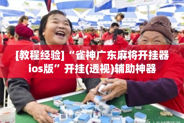 [教程经验]“雀神广东麻将开挂器ios版”开挂(透视)辅助神器