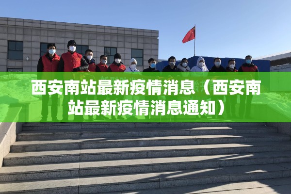 西安南站最新疫情消息（西安南站最新疫情消息通知）