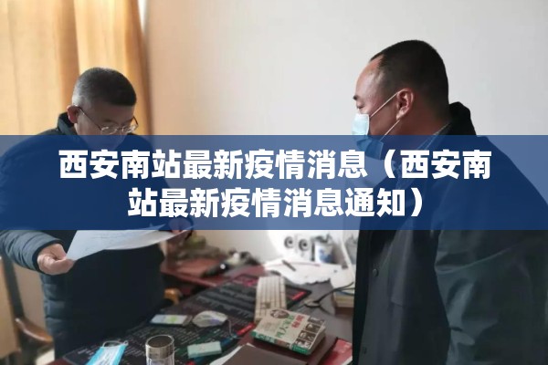 西安南站最新疫情消息（西安南站最新疫情消息通知）