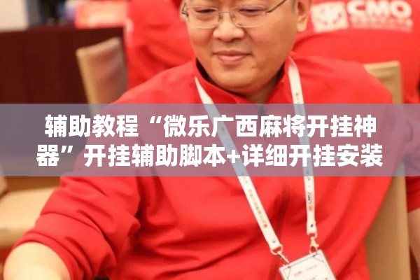 辅助教程“微乐广西麻将开挂神器”开挂辅助脚本+详细开挂安装教程