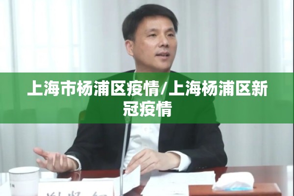 上海市杨浦区疫情/上海杨浦区新冠疫情