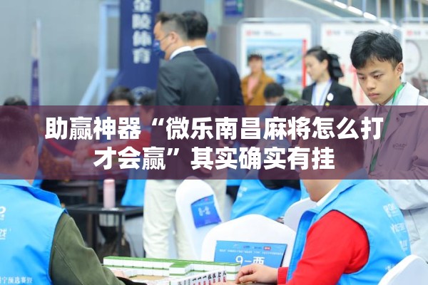 助赢神器“微乐南昌麻将怎么打才会赢”其实确实有挂