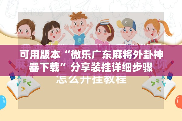 可用版本“微乐广东麻将外卦神器下载”分享装挂详细步骤