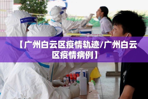 【广州白云区疫情轨迹/广州白云区疫情病例】