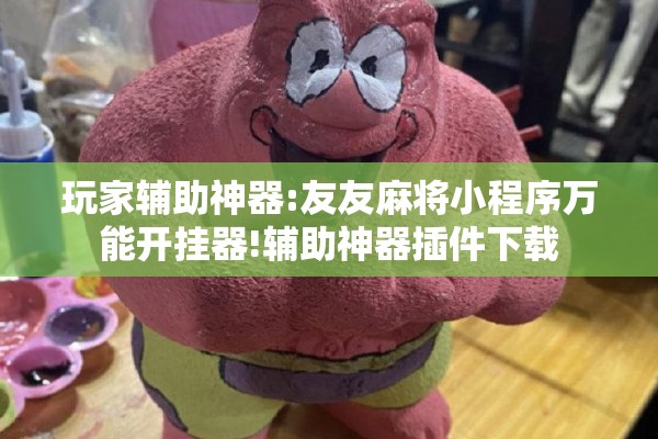 玩家辅助神器:友友麻将小程序万能开挂器!辅助神器插件下载