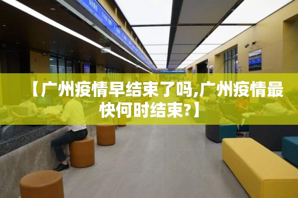 【广州疫情早结束了吗,广州疫情最快何时结束?】