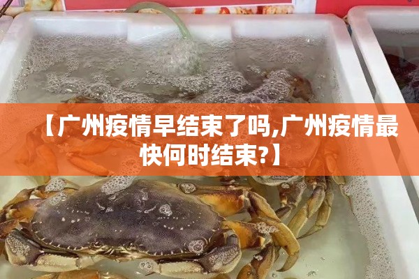 【广州疫情早结束了吗,广州疫情最快何时结束?】
