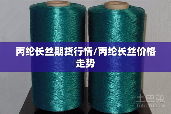 丙纶长丝期货行情/丙纶长丝价格走势