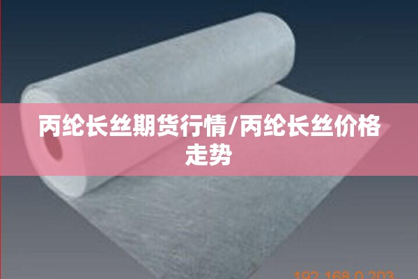 丙纶长丝期货行情/丙纶长丝价格走势