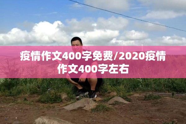 疫情作文400字免费/2020疫情作文400字左右