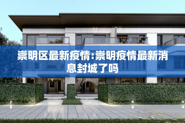 崇明区最新疫情:崇明疫情最新消息封城了吗