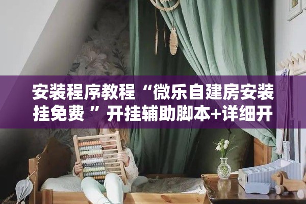 安装程序教程“微乐自建房安装挂免费 	”开挂辅助脚本+详细开挂安装教程
