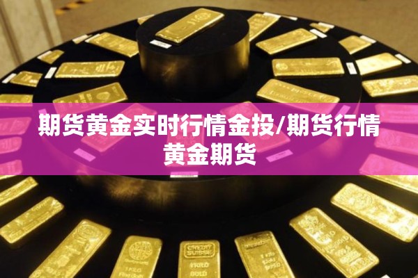 期货黄金实时行情金投/期货行情黄金期货 期货黄金实时行情金投/期货行情黄金期货