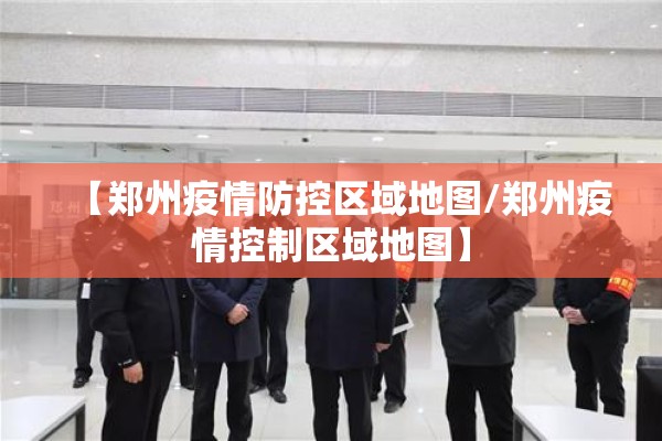 【郑州疫情防控区域地图/郑州疫情控制区域地图】 【郑州疫情防控区域地图/郑州疫情控制区域地图】