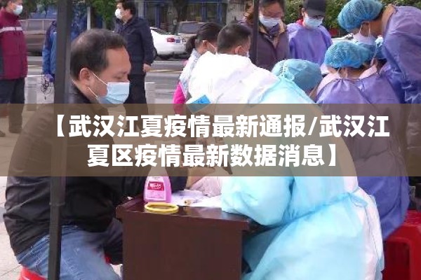 【武汉江夏疫情最新通报/武汉江夏区疫情最新数据消息】