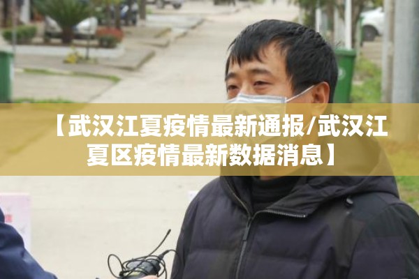 【武汉江夏疫情最新通报/武汉江夏区疫情最新数据消息】